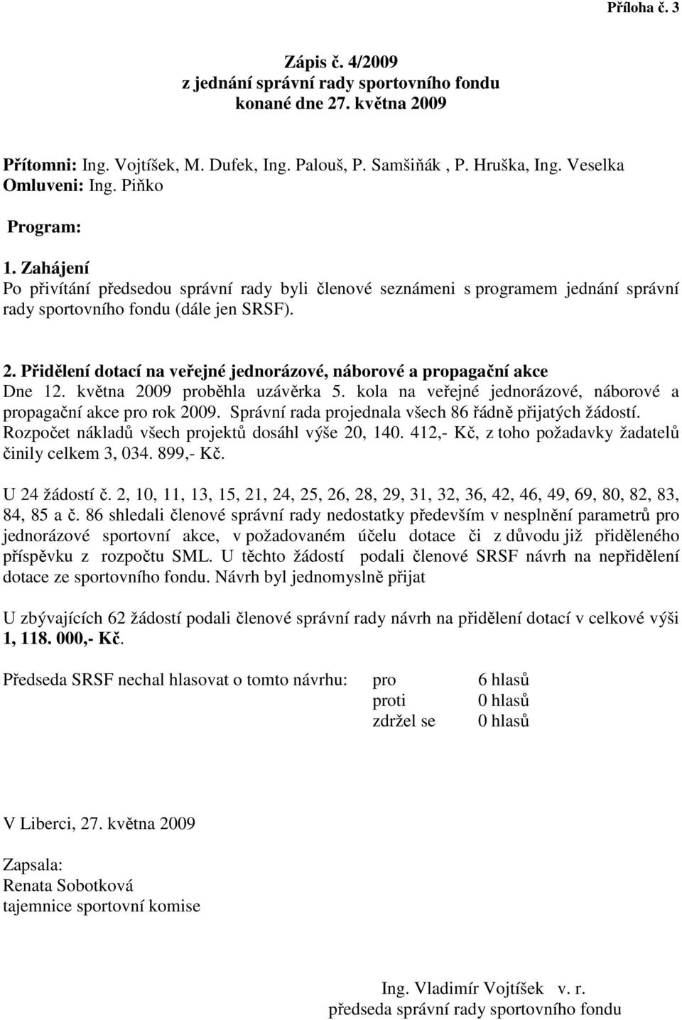 Přidělení dotací na veřejné jednorázové, náborové a propagační akce Dne 12. května 2009 proběhla uzávěrka 5. kola na veřejné jednorázové, náborové a propagační akce pro rok 2009.