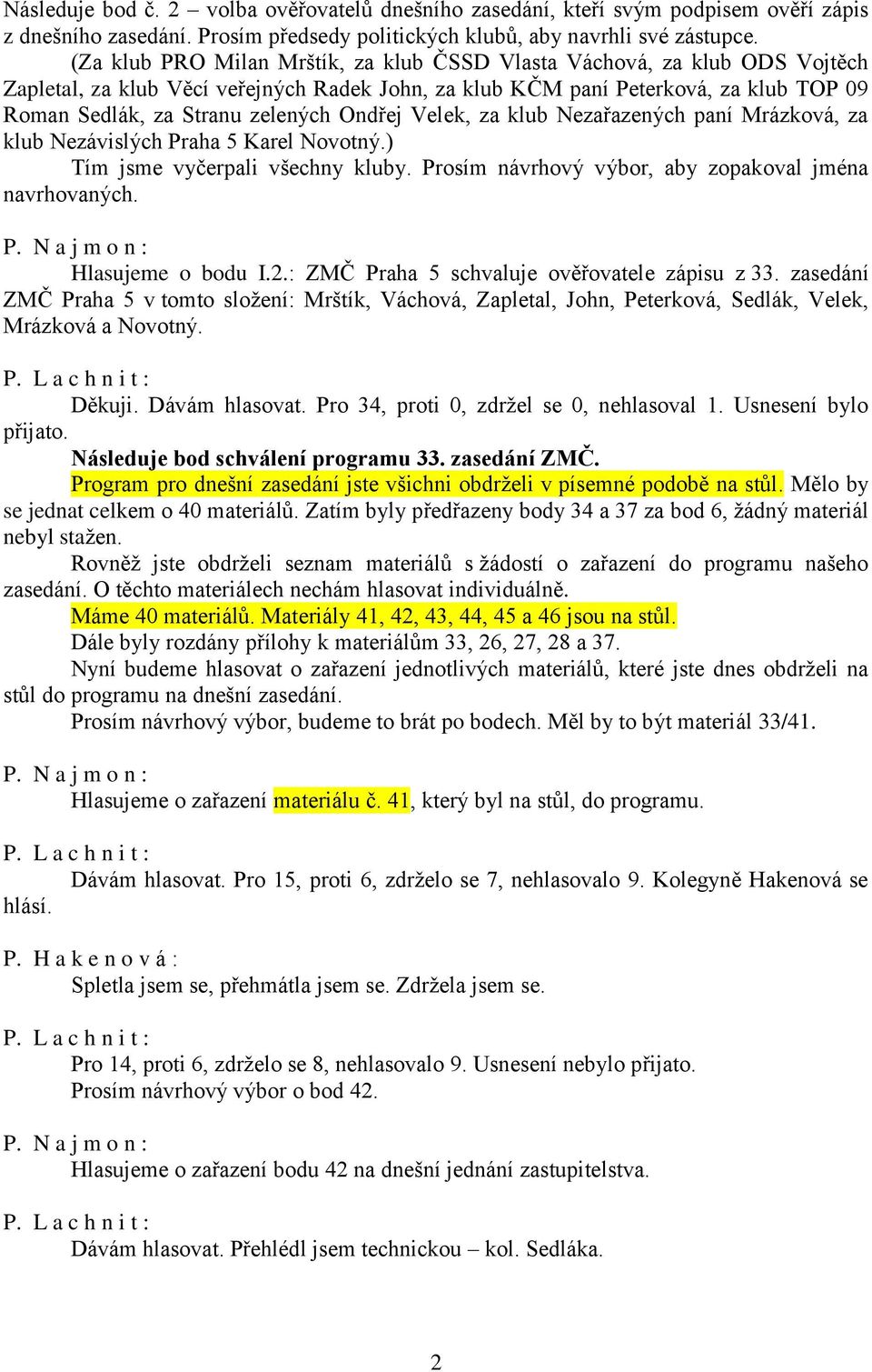 Ondřej Velek, za klub Nezařazených paní Mrázková, za klub Nezávislých Praha 5 Karel Novotný.) Tím jsme vyčerpali všechny kluby. Prosím návrhový výbor, aby zopakoval jména navrhovaných.