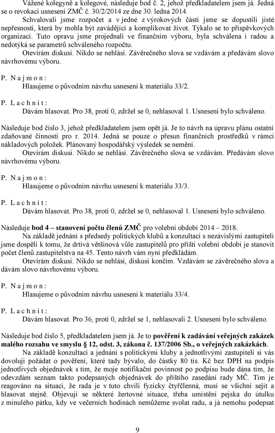 Tuto opravu jsme projednali ve finančním výboru, byla schválena i radou a nedotýká se parametrů schváleného rozpočtu. Otevírám diskusi. Nikdo se nehlásí.