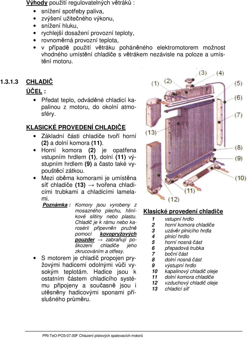 3.1.3 CHLADIČ ÚČEL : Předat teplo, odváděné chladicí kapalinou z motoru, do okolní atmosféry. KLASICKÉ PROVEDENÍ CHLADIČE Základní části chladiče tvoří horní (2) a dolní komora (11).