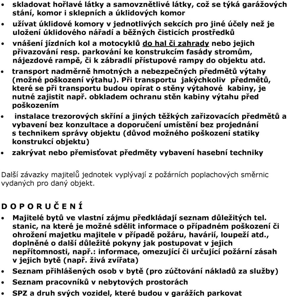 parkování ke konstrukcím fasády stromům, nájezdové rampě, či k zábradlí přístupové rampy do objektu atd. transport nadměrně hmotných a nebezpečných předmětů výtahy (možné poškození výtahu).