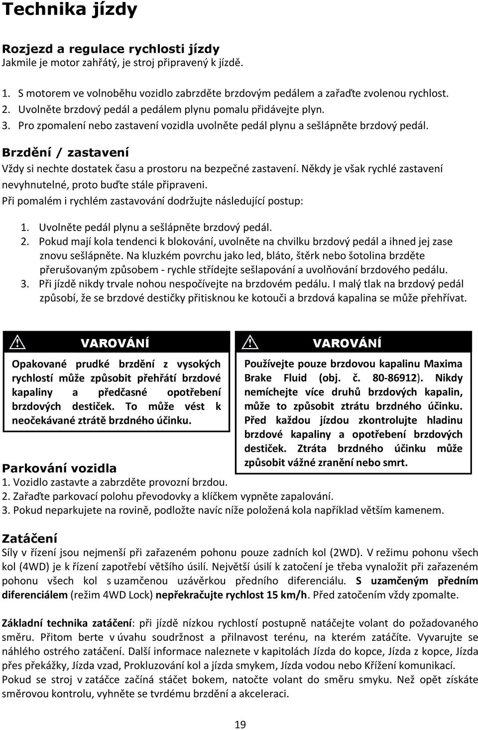 Brzdění / zastavení Vždy si nechte dostatek času a prostoru na bezpečné zastavení. Někdy je však rychlé zastavení nevyhnutelné, proto buďte stále připraveni.