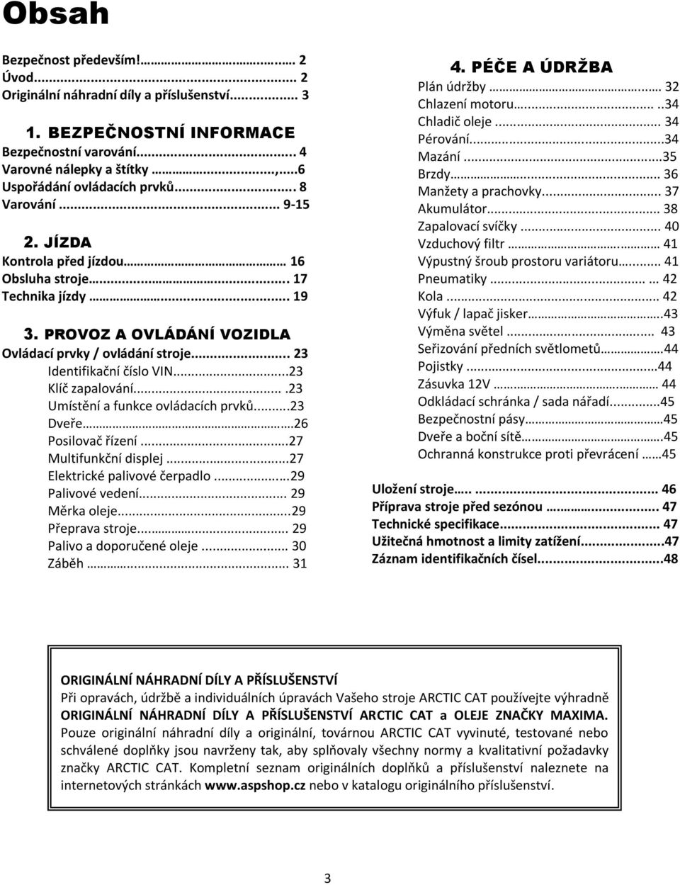 .. 23 Identifikační číslo VIN...23 Klíč zapalování....23 Umístění a funkce ovládacích prvků...23 Dveře.26 Posilovač řízení...27 Multifunkční displej...27 Elektrické palivové čerpadlo.