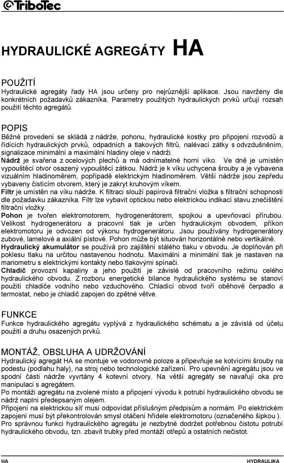 POPIS Běžné provedení se skládá z nádrže, pohonu, hydraulické kostky pro připojení rozvodů a řídících hydraulických prvků, odpadních a tlakových filtrů, nalévací zátky s odvzdušněním, signalizace