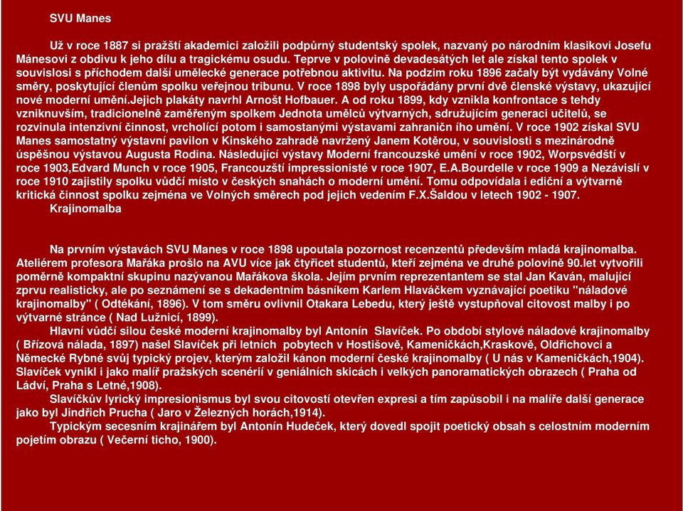 Na podzim roku 1896 začaly být vydávány Volné směry, poskytující členům spolku veřejnou tribunu. V roce 1898 byly uspořádány první dvě členské výstavy, ukazující nové moderní umění.