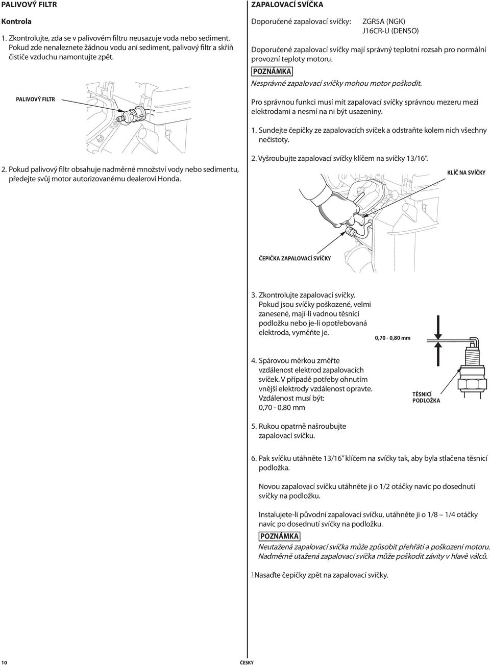Nesprávné zapalovací svíčky mohou motor poškodit. Pro správnou funkci musí mít zapalovací svíčky správnou mezeru mezi elektrodami a nesmí na ni být usazeniny. 1.