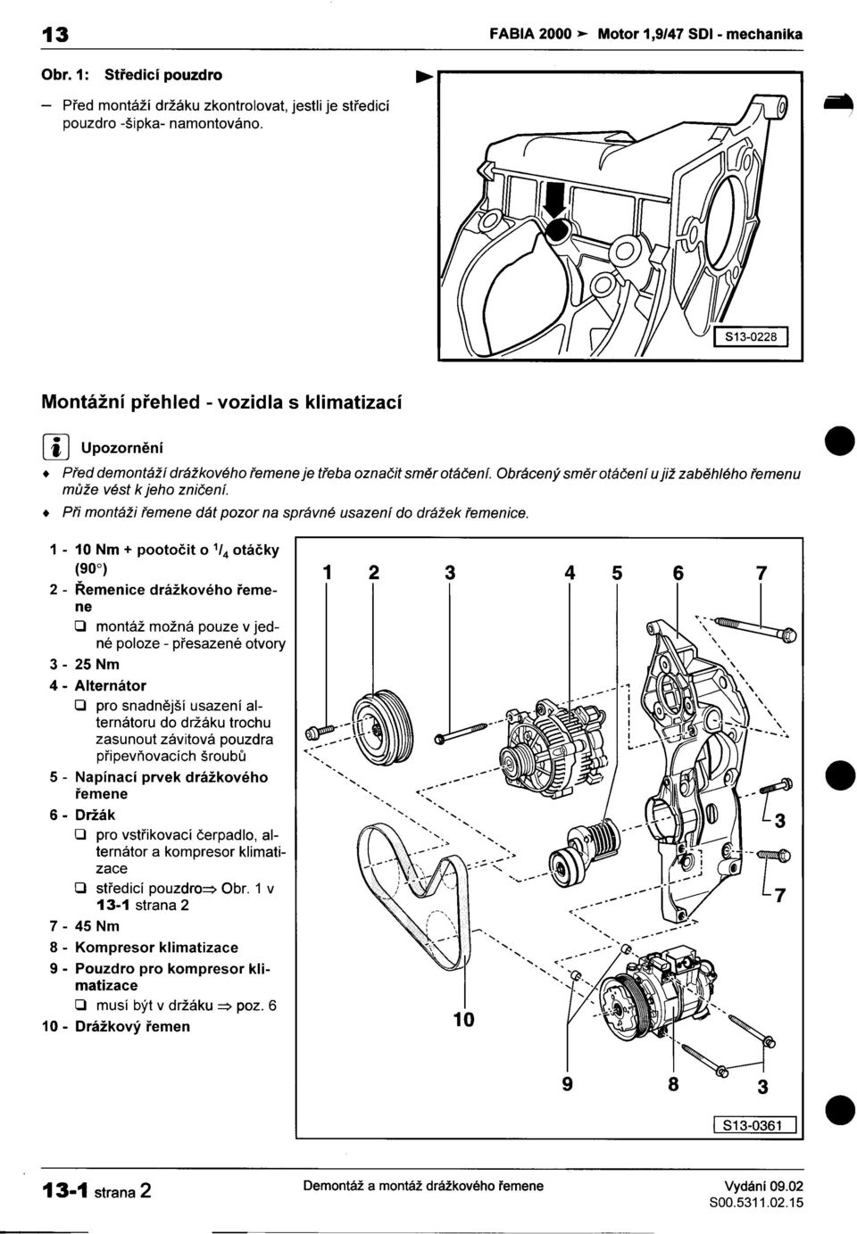 drážek øemenice 1-10 Nm + pootoèit o 1/4 otáèky (90 ) 1 2 3 4 5 6 7 2 -Øemenice drážkového øemene O montáž možná pouze v jed- "~-~::::~~ 3-25 né poloze -pøesazené otvory Nm ', ", ~ " 4 -Alternator