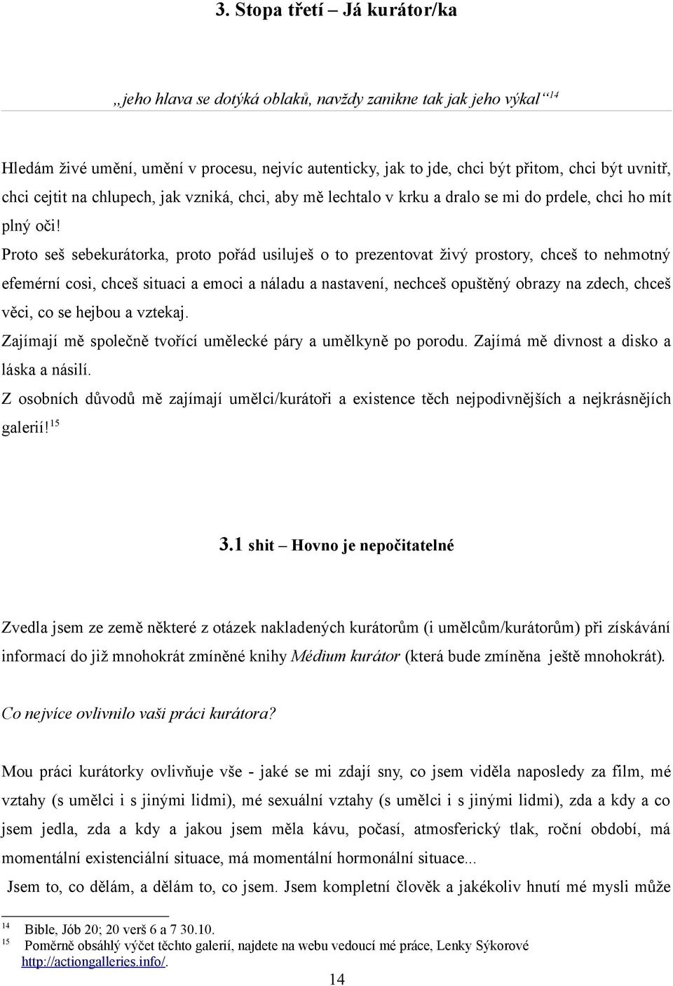 Proto seš sebekurátorka, proto pořád usiluješ o to prezentovat živý prostory, chceš to nehmotný efemérní cosi, chceš situaci a emoci a náladu a nastavení, nechceš opuštěný obrazy na zdech, chceš