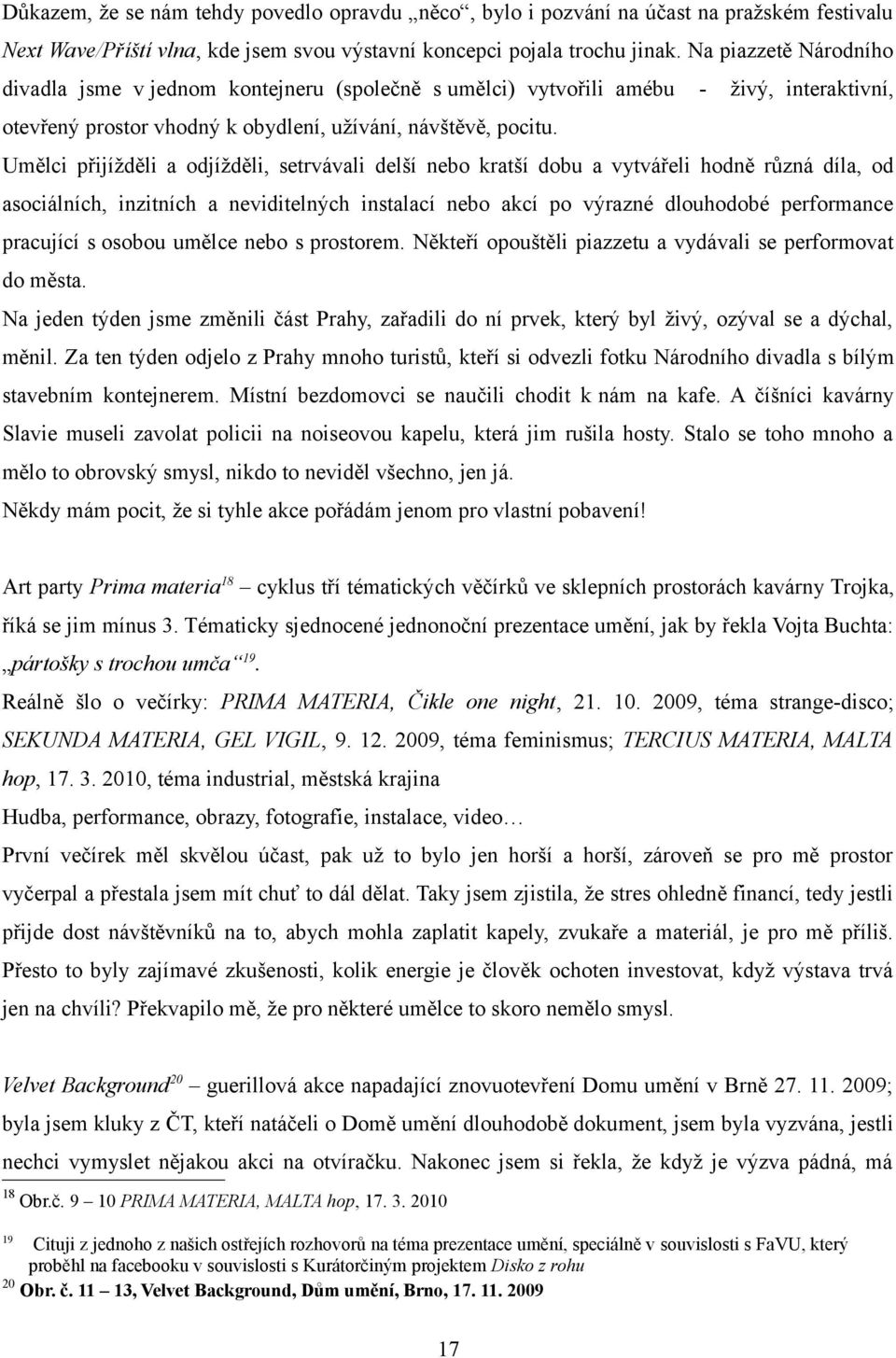 Umělci přijížděli a odjížděli, setrvávali delší nebo kratší dobu a vytvářeli hodně různá díla, od asociálních, inzitních a neviditelných instalací nebo akcí po výrazné dlouhodobé performance