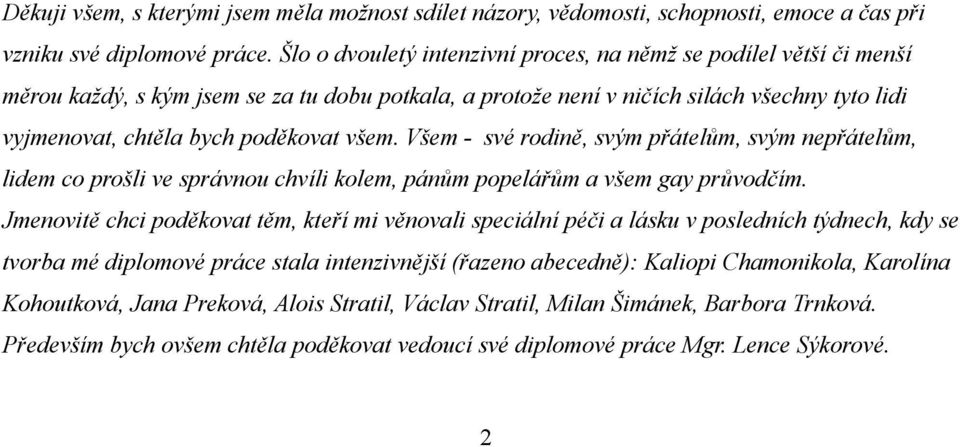 všem. Všem - své rodině, svým přátelům, svým nepřátelům, lidem co prošli ve správnou chvíli kolem, pánům popelářům a všem gay průvodčím.