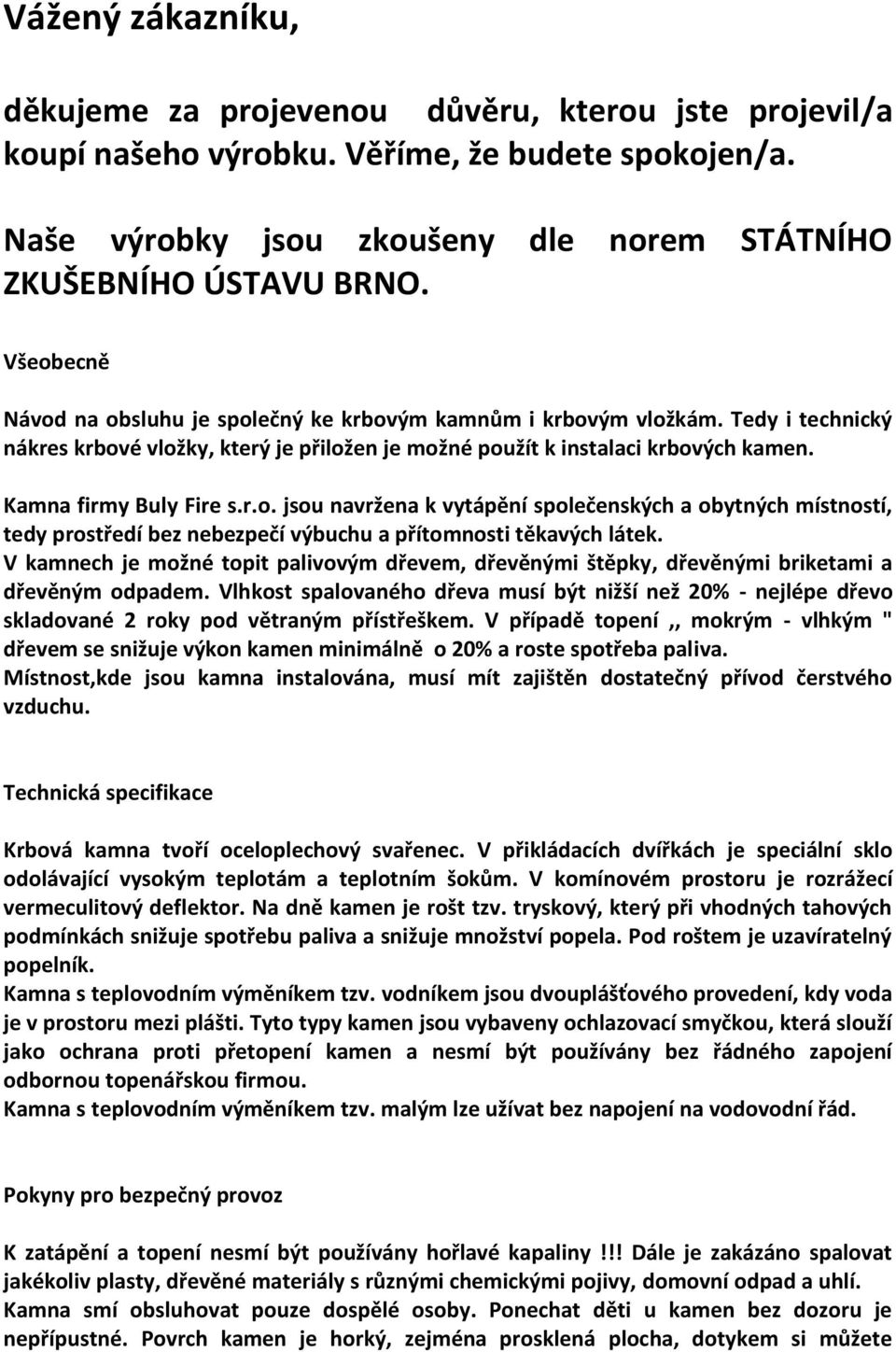 Kamna firmy Buly Fire s.r.o. jsou navržena k vytápění společenských a obytných místností, tedy prostředí bez nebezpečí výbuchu a přítomnosti těkavých látek.