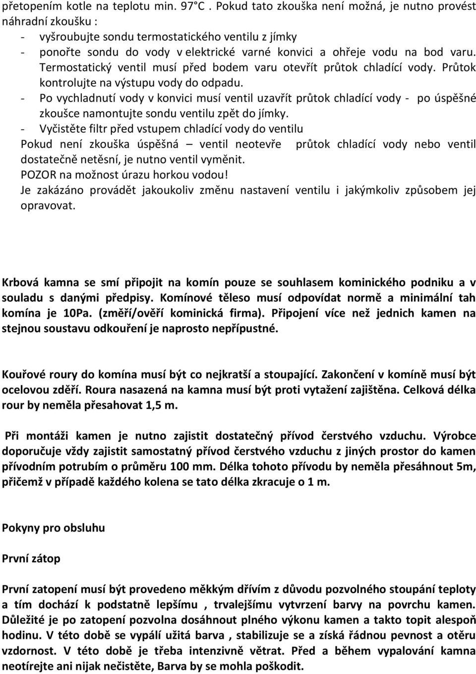 Termostatický ventil musí před bodem varu otevřít průtok chladící vody. Průtok kontrolujte na výstupu vody do odpadu.