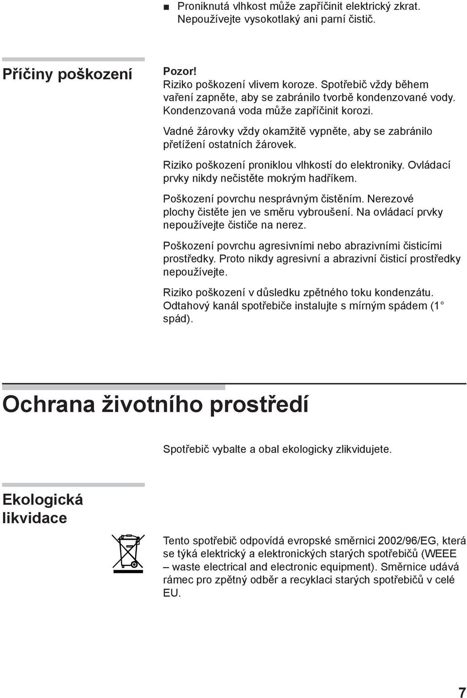 Vadné žárovky vždy okamžitě vypněte, aby se zabránilo přetížení ostatních žárovek. Riziko poškození proniklou vlhkostí do elektroniky. Ovládací prvky nikdy nečistěte mokrým hadříkem.