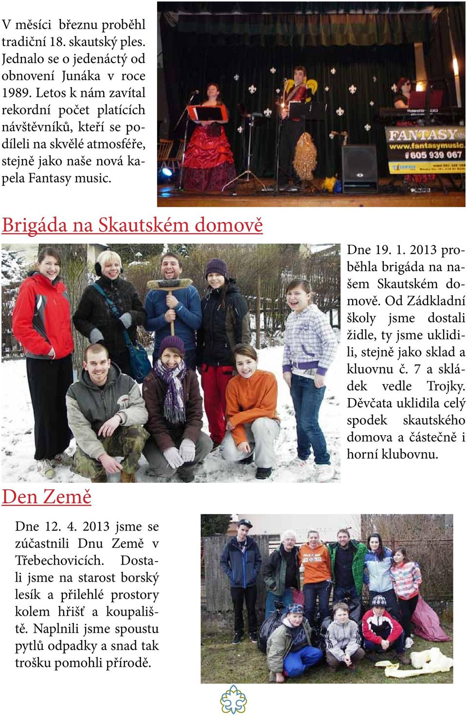 . 1. 2013 proběhla brigáda na našem Skautském domově. Od Zádkladní školy jsme dostali židle, ty jsme uklidili, stejně jako sklad a kluovnu č. 7 a skládek vedle Trojky.