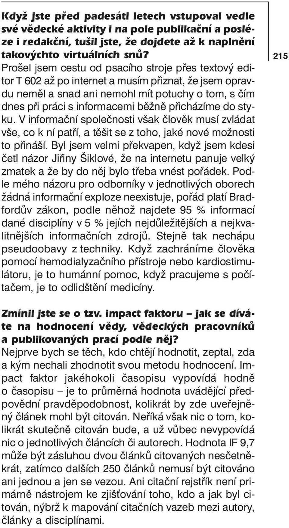 přicházíme do styku. V informační společnosti však člověk musí zvládat vše, co k ní patří, a těšit se z toho, jaké nové možnosti to přináší.