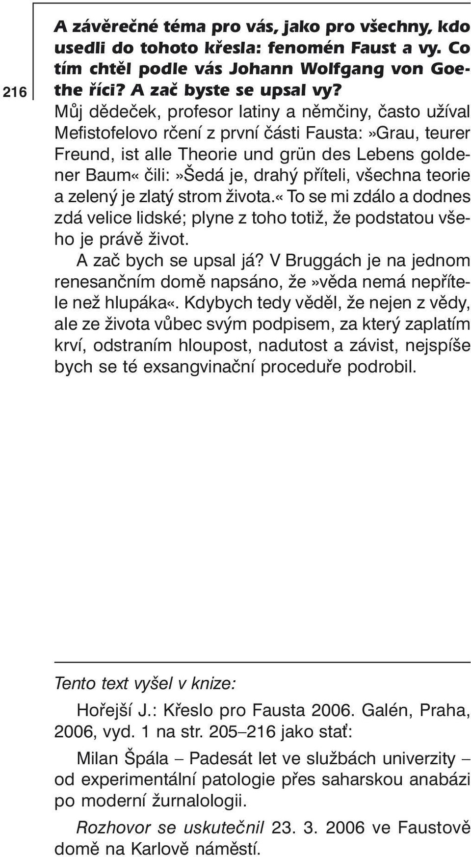 všechna teorie a zelený je zlatý strom života.«to se mi zdálo a dodnes zdá velice lidské; plyne z toho totiž, že podstatou všeho je právě život. A zač bych se upsal já?