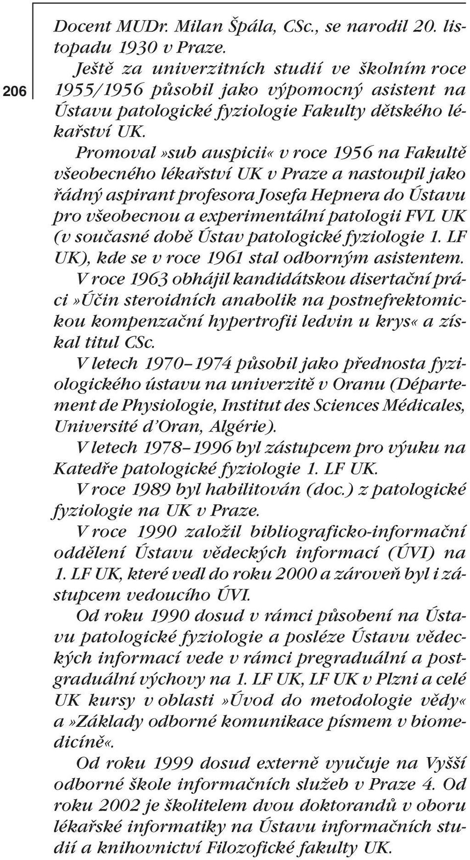 Promoval»sub auspicii«v roce 1956 na Fakultě všeobecného lékařství UK v Praze a nastoupil jako řádný aspirant profesora Josefa Hepnera do Ústavu pro všeobecnou a experimentální patologii FVL UK (v