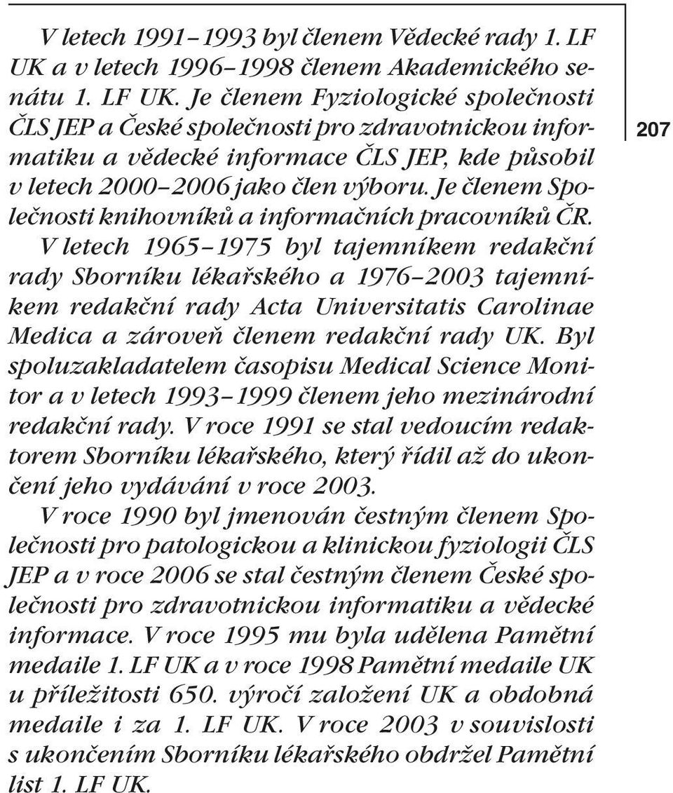 Je členem Fyziologické společnosti ČLS JEP a České společnosti pro zdravotnickou informatiku a vědecké informace ČLS JEP, kde působil v letech 2000 2006 jako člen výboru.