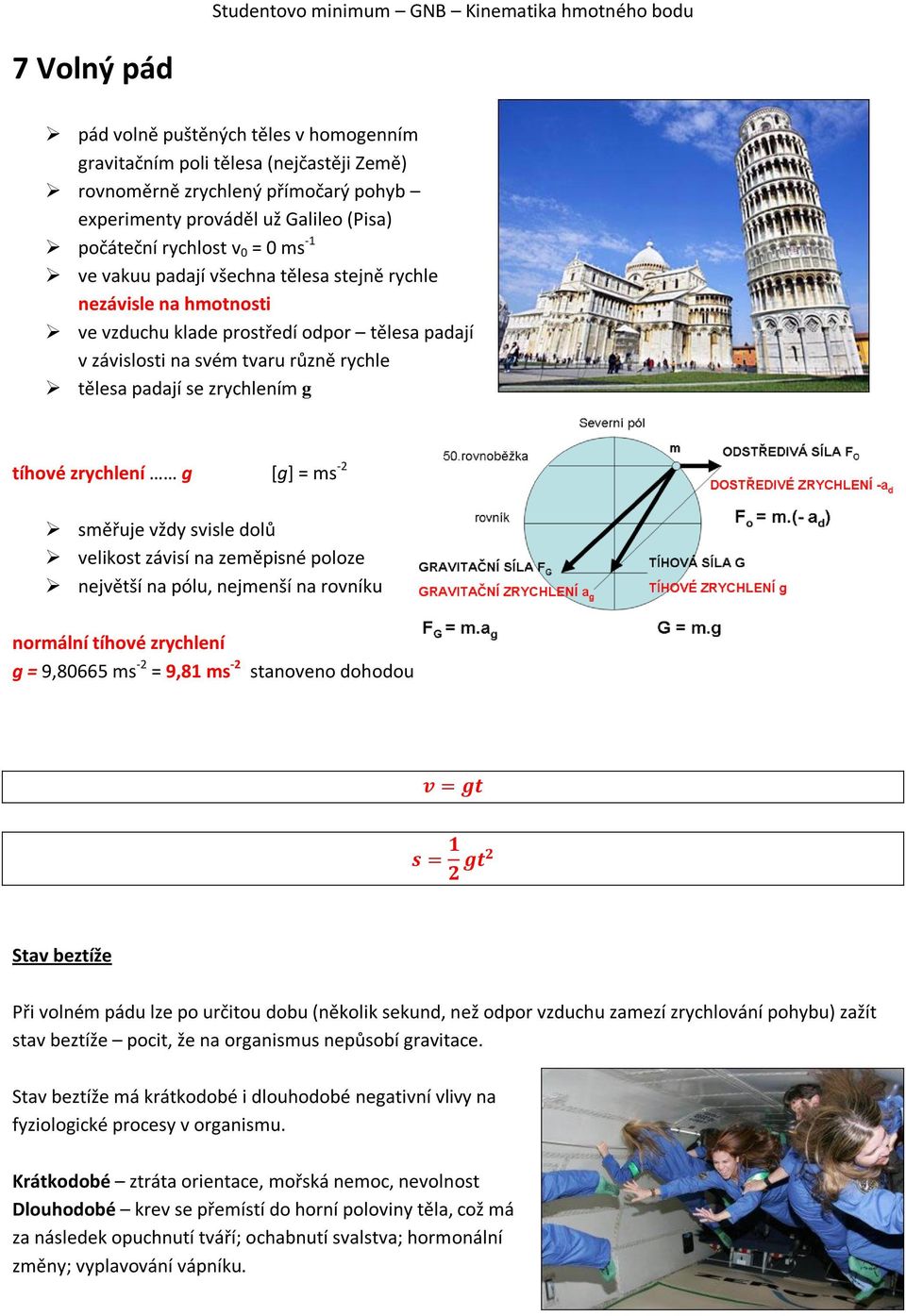 zrychlení g [g] = ms -2 směřuje vždy svisle dolů velikost závisí na zeměpisné poloze největší na pólu, nejmenší na rovníku normální tíhové zrychlení g = 9,80665 ms -2 = 9,81 ms -2 stanoveno dohodou