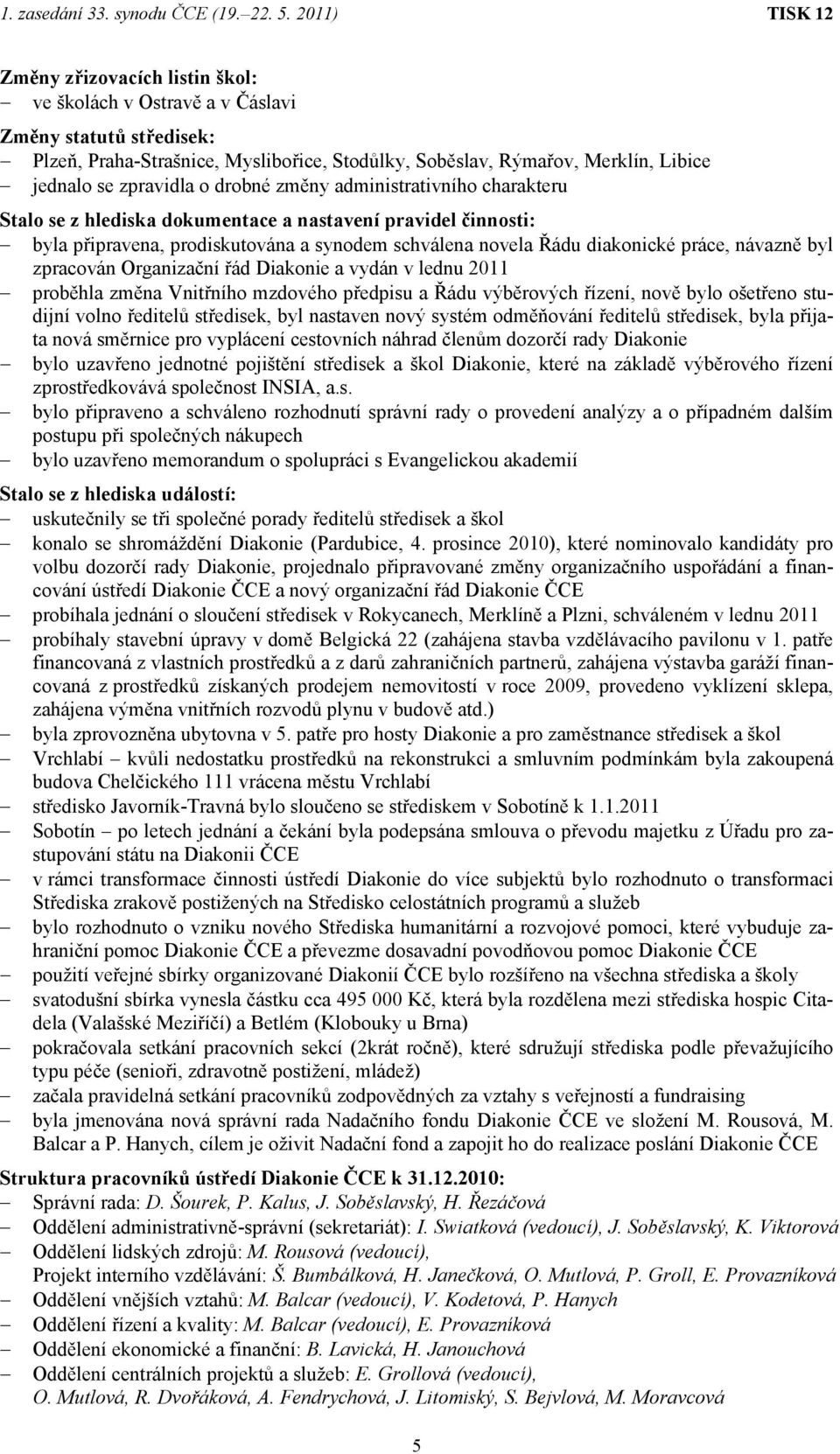 zpracován Organizační řád Diakonie a vydán v lednu 2011 proběhla změna Vnitřního mzdového předpisu a Řádu výběrových řízení, nově bylo ošetřeno studijní volno ředitelů středisek, byl nastaven nový