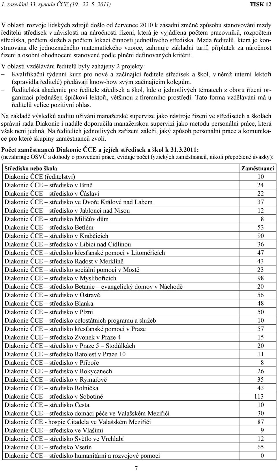 Mzda ředitelů, která je konstruována dle jednoznačného matematického vzorce, zahrnuje základní tarif, příplatek za náročnost řízení a osobní ohodnocení stanovené podle plnění definovaných kritérií.