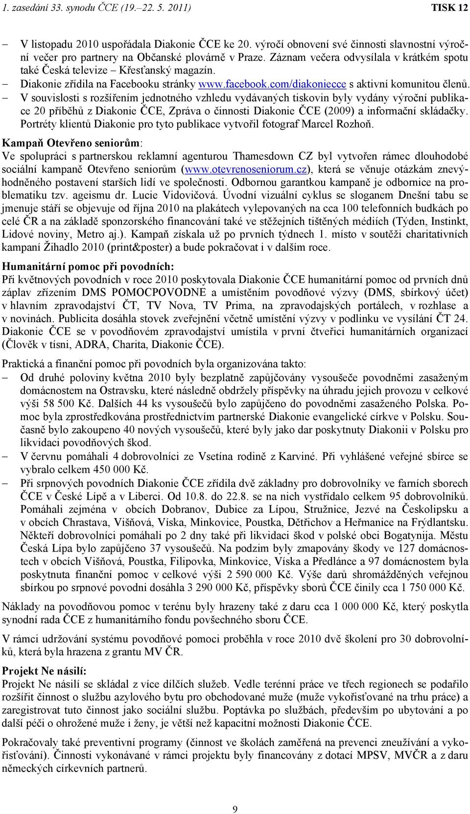 V souvislosti s rozšířením jednotného vzhledu vydávaných tiskovin byly vydány výroční publikace 20 příběhů z Diakonie ČCE, Zpráva o činnosti Diakonie ČCE (2009) a informační skládačky.
