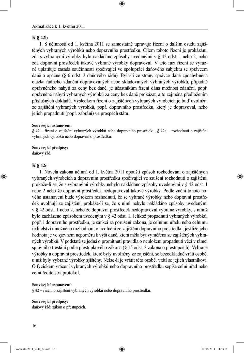 V této fázi řízení se výrazně uplatňuje zásada součinnosti spočívající ve spolupráci daňového subjektu se správcem daně a opačně ( 6 odst. 2 daňového řádu).