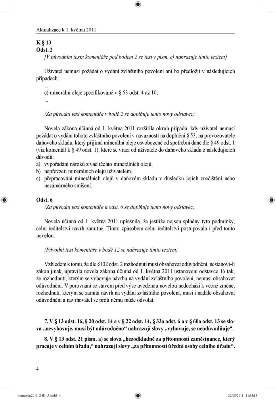 května 2011 rozšířila okruh případů, kdy uživatel nemusí požádat o vydání tohoto zvláštního povolení v návaznosti na doplnění 53, na provozovatele daňového skladu, který přijímá minerální oleje