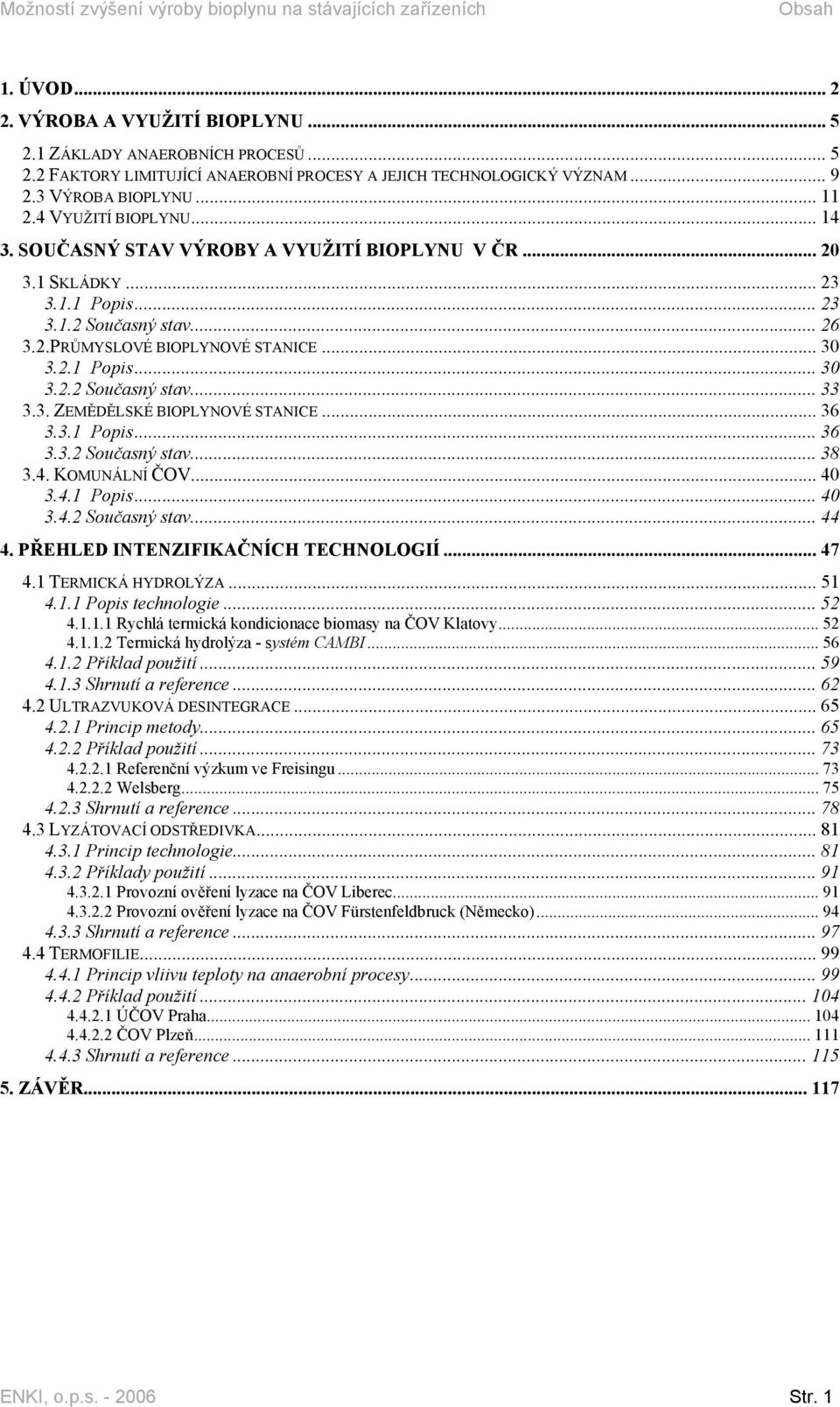 .. 30 3.2.1 Popis... 30 3.2.2 Současný stav... 33 3.3. ZEMĚDĚLSKÉ BIOPLYNOVÉ STANICE... 36 3.3.1 Popis... 36 3.3.2 Současný stav... 38 3.4. KOMUNÁLNÍ ČOV... 40 3.4.1 Popis... 40 3.4.2 Současný stav... 44 4.