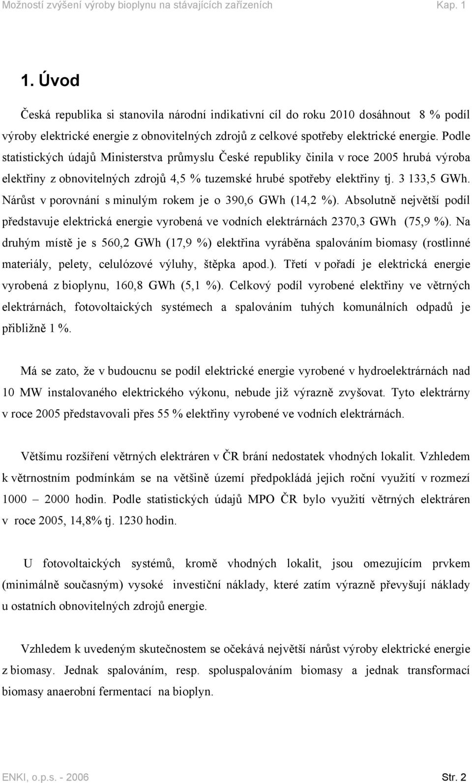 Podle statistických údajů Ministerstva průmyslu České republiky činila v roce 2005 hrubá výroba elektřiny z obnovitelných zdrojů 4,5 % tuzemské hrubé spotřeby elektřiny tj. 3 133,5 GWh.