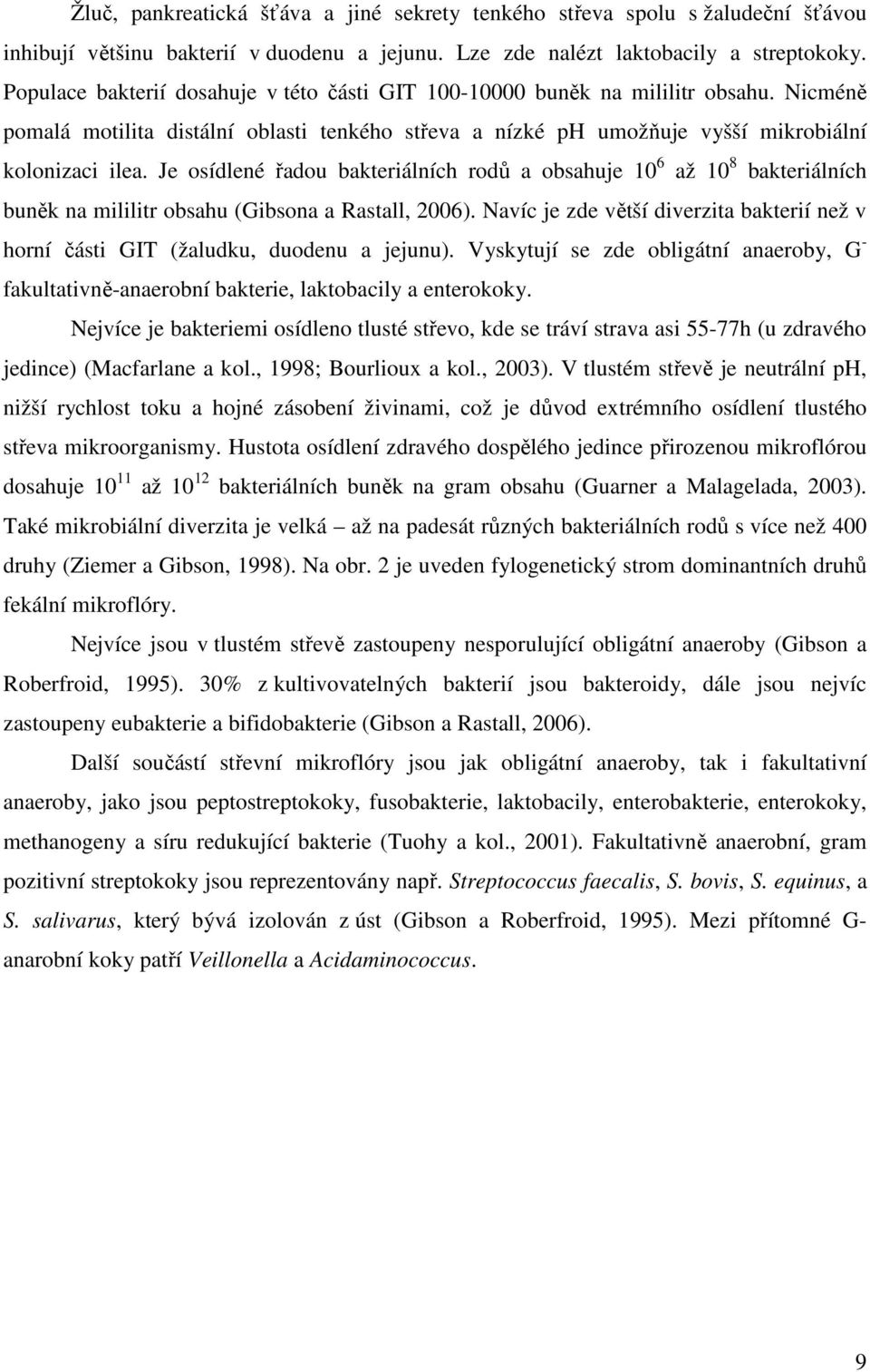 Je osídlené řadou bakteriálních rodů a obsahuje 10 6 až 10 8 bakteriálních buněk na mililitr obsahu (Gibsona a Rastall, 2006).