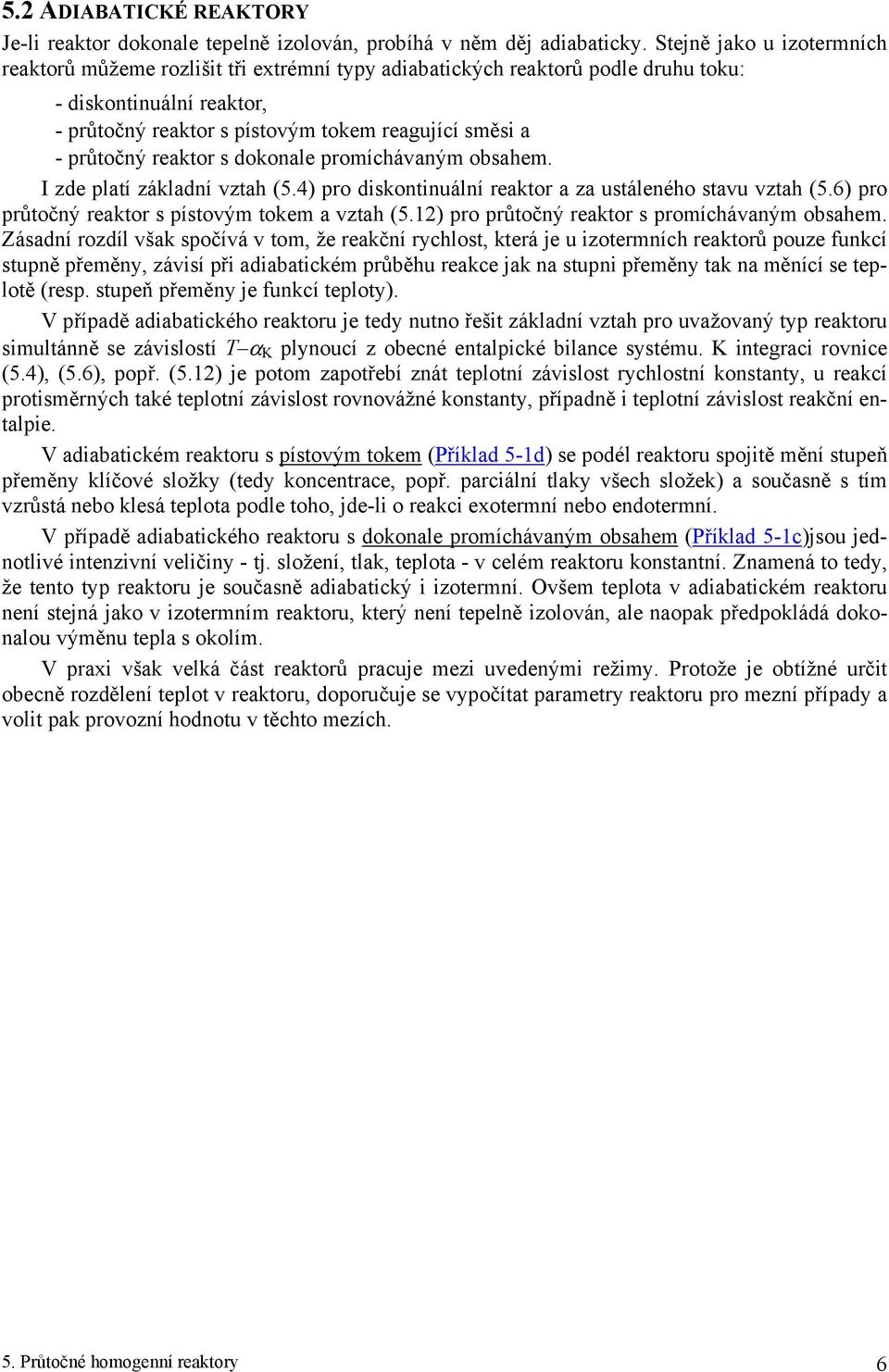 průtočný reaktor s dokonale promíchávaným obsahem. I zde platí základní vztah (5.4 pro diskontinuální reaktor a za ustáleného stavu vztah (5.6 pro průtočný reaktor s pístovým tokem a vztah (5.