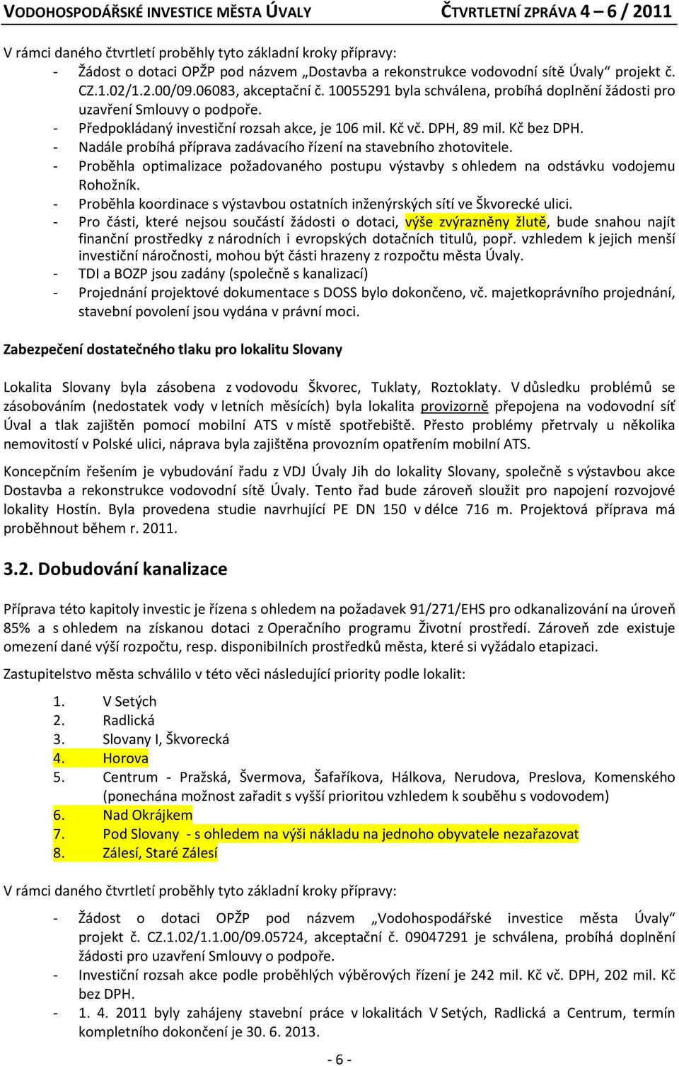 - Nadále probíhá příprava zadávacího řízení na stavebního zhotovitele. - Proběhla optimalizace požadovaného postupu výstavby s ohledem na odstávku vodojemu Rohožník.