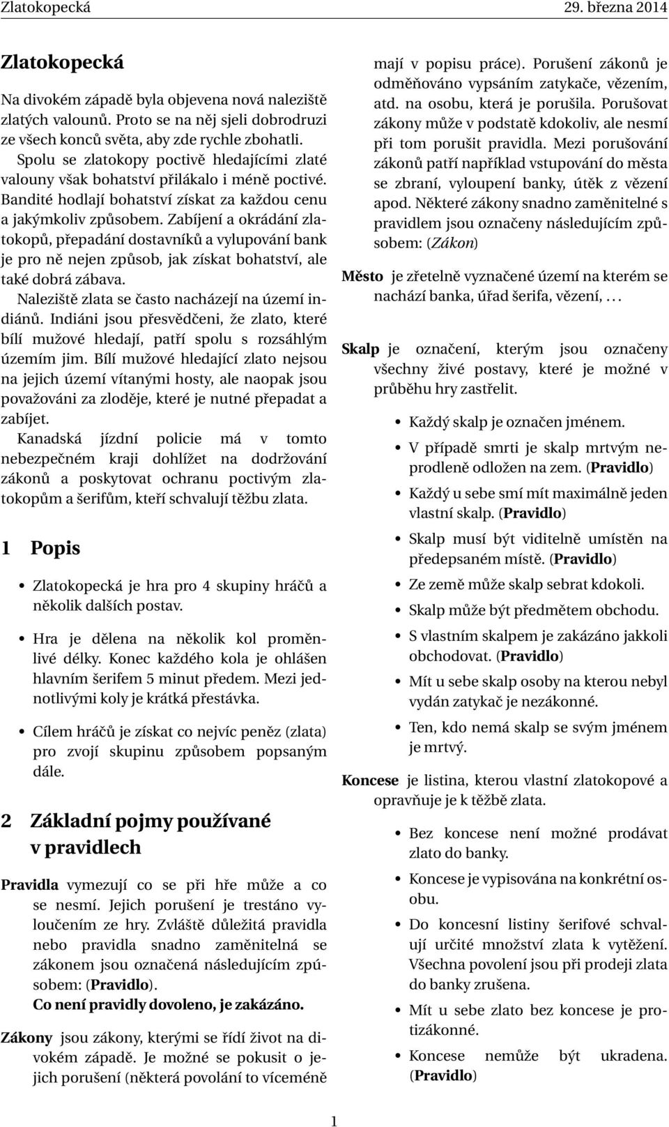 Zabíjení a okrádání zlatokopů, přepadání dostavníků a vylupování bank je pro ně nejen způsob, jak získat bohatství, ale také dobrá zábava. Naleziště zlata se často nacházejí na území indiánů.