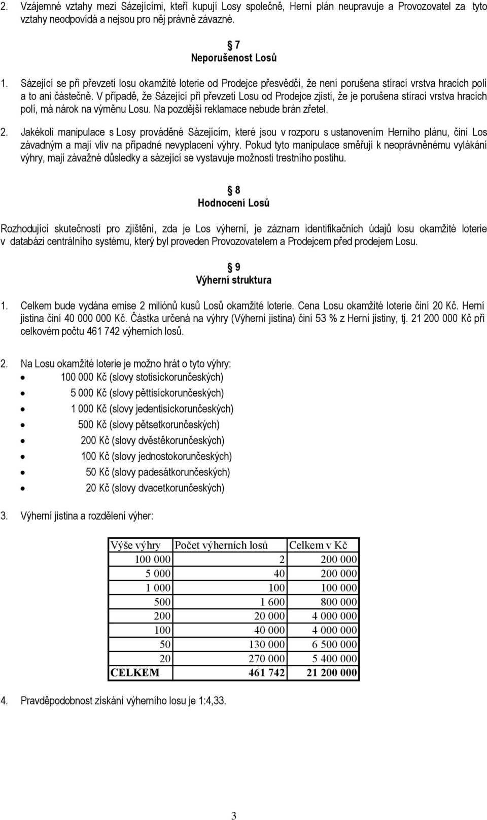 V případě, že Sázející při převzetí Losu od Prodejce zjistí, že je porušena stírací vrstva hracích polí, má nárok na výměnu Losu. Na pozdější reklamace nebude brán zřetel. 2.