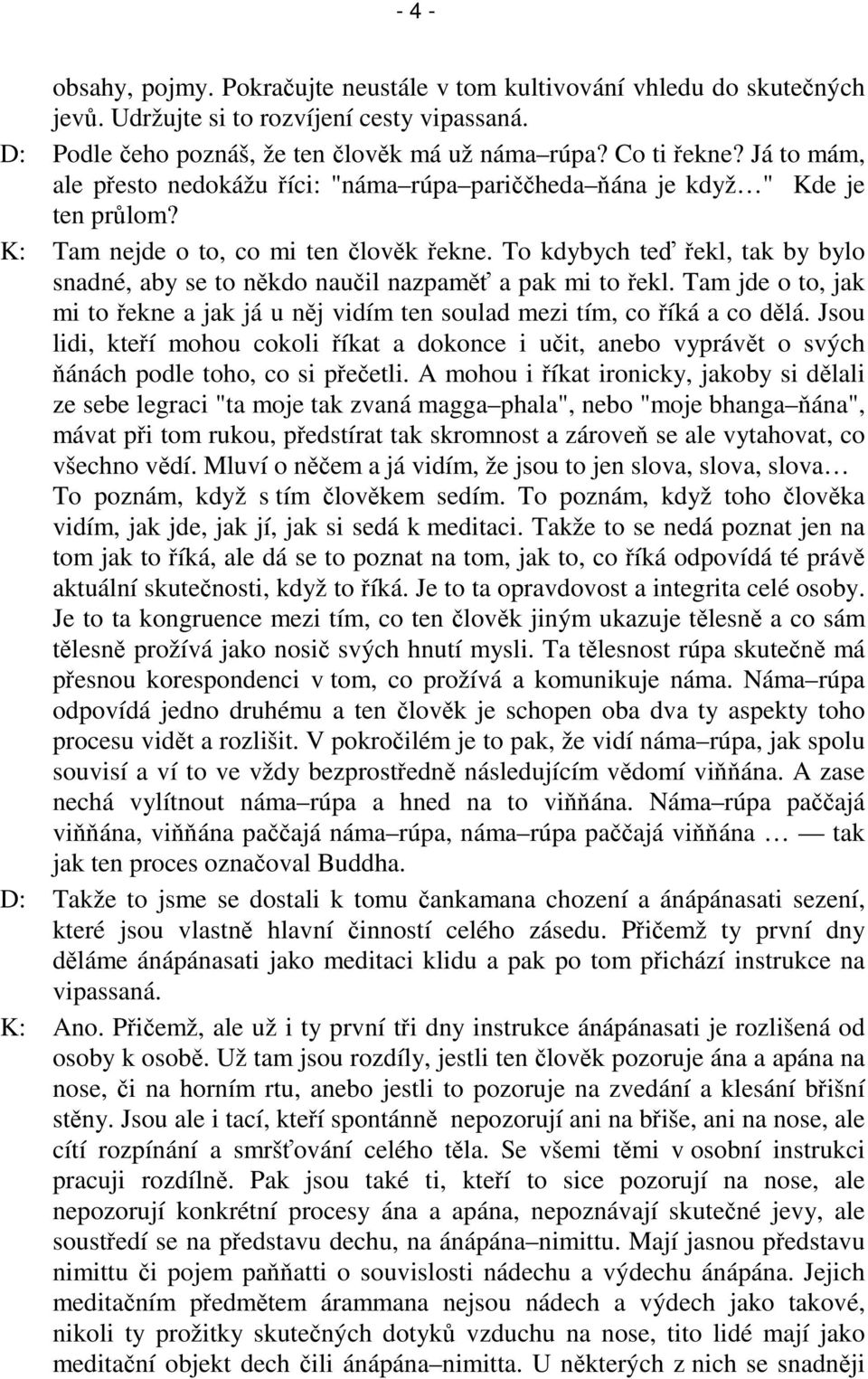 To kdybych te ekl, tak by bylo snadné, aby se to nkdo nauil nazpam a pak mi to ekl. Tam jde o to, jak mi to ekne a jak já u nj vidím ten soulad mezi tím, co íká a co dlá.