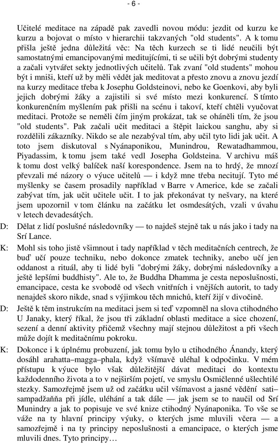 Tak zvaní "old students" mohou být i mniši, kteí už by mli vdt jak meditovat a pesto znovu a znovu jezdí na kurzy meditace teba k Josephu Goldsteinovi, nebo ke Goenkovi, aby byli jejich dobrými žáky