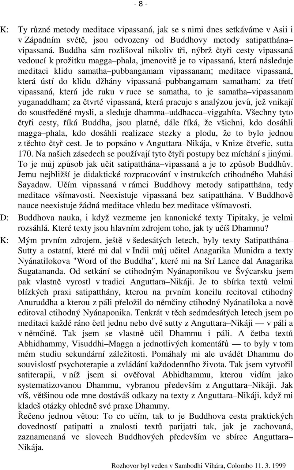 vipassaná, která ústí do klidu džhány vipassaná pubbangamam samatham; za tetí vipassaná, která jde ruku v ruce se samatha, to je samatha vipassanam yuganaddham; za tvrté vipassaná, která pracuje s