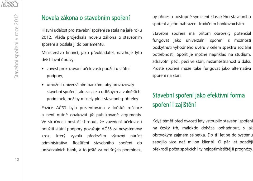 Ministerstvo financí, jako předkladatel, navrhuje tyto dvě hlavní úpravy: zavést prokazování účelovosti použití u státní podpory, by přineslo postupné vymizení klasického stavebního spoření a jeho