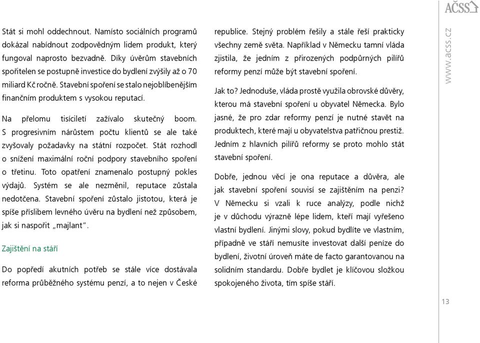 Na přelomu tisíciletí zažívalo skutečný boom. S progresivním nárůstem počtu klientů se ale také zvyšovaly požadavky na státní rozpočet.