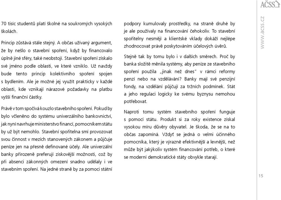 Už navždy bude tento princip kolektivního spoření spojen s bydlením. Ale je možné jej využít prakticky v každé oblasti, kde vznikají nárazové požadavky na platbu vyšší finanční částky.