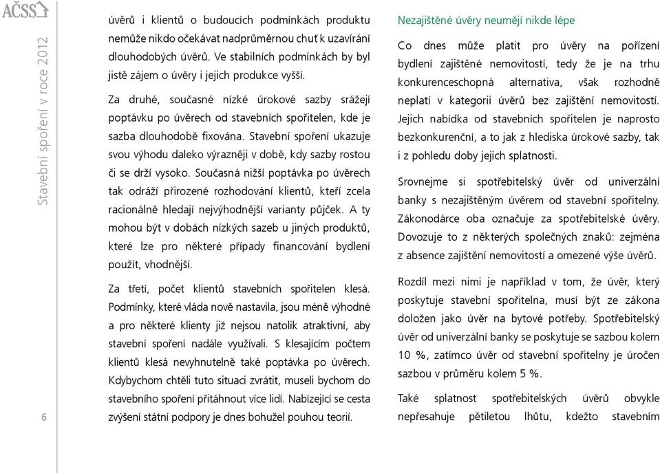 Za druhé, současné nízké úrokové sazby srážejí poptávku po úvěrech od stavebních spořitelen, kde je sazba dlouhodobě fixována.