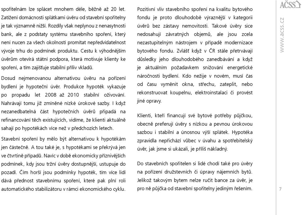 Cestu k výhodnějším úvěrům otevírá státní podpora, která motivuje klienty ke spoření, a tím zajišťuje stabilní příliv vkladů.