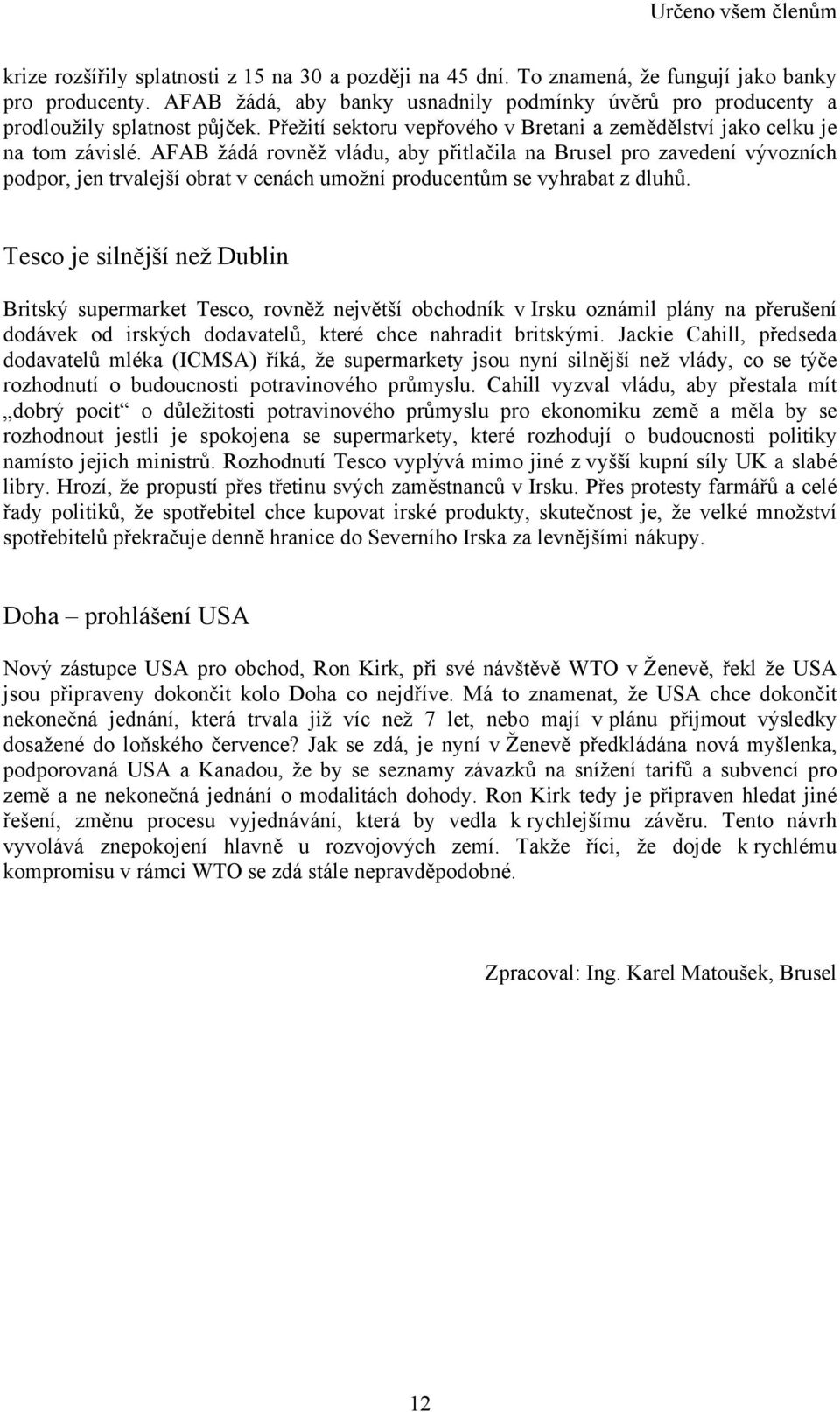 AFAB žádá rovněž vládu, aby přitlačila na Brusel pro zavedení vývozních podpor, jen trvalejší obrat v cenách umožní producentům se vyhrabat z dluhů.