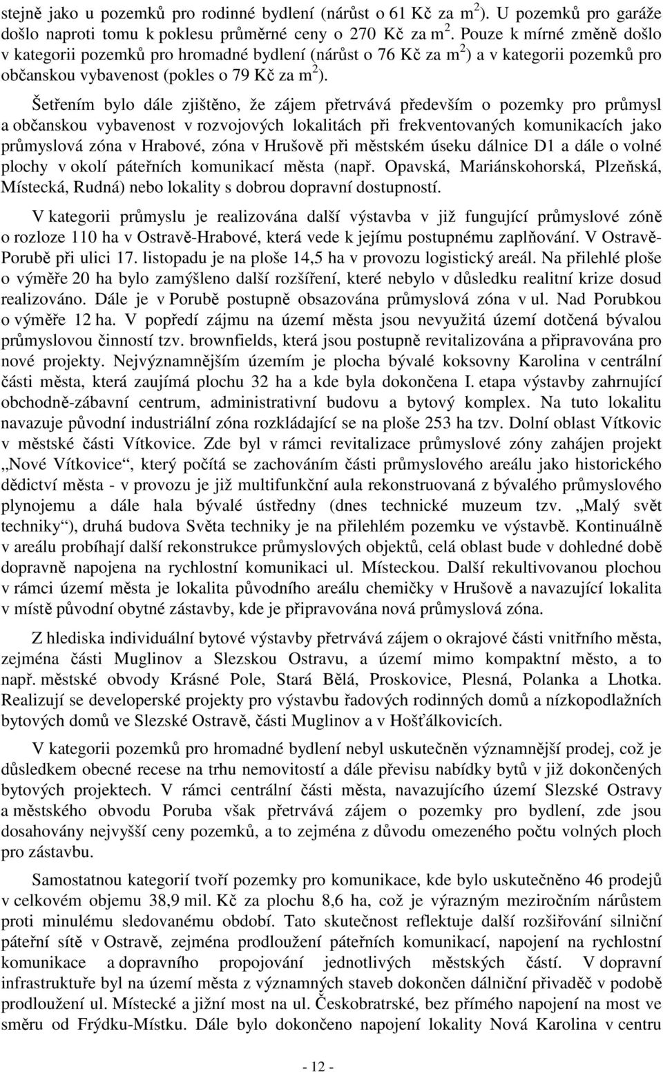 Šetřením bylo dále zjištěno, že zájem přetrvává především o pozemky pro průmysl a občanskou vybavenost v rozvojových lokalitách při frekventovaných komunikacích jako průmyslová zóna v Hrabové, zóna v