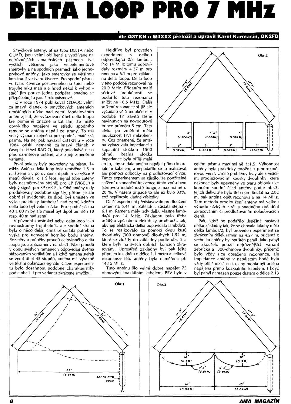 Pro spodní pásma ve tvaru čtverce postaveného na špici nebo trojúhelníku mají ale hned několik výhod - stačí jim pouze jedna podpěra, snadno se přizpůsobují a jsou širokopásmové.