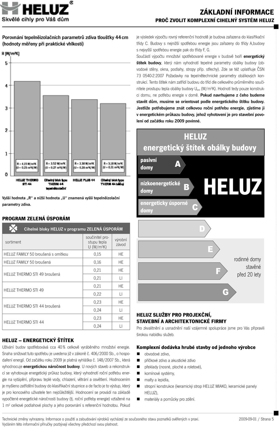 Součástí výpočtu množství spotřebované energie v budově tvoří energetický štítek budovy, který nám vyhodnotí tepelné parametry obálky budovy (obvodové stěny, okna, podlahy, stropy příp. střechy).