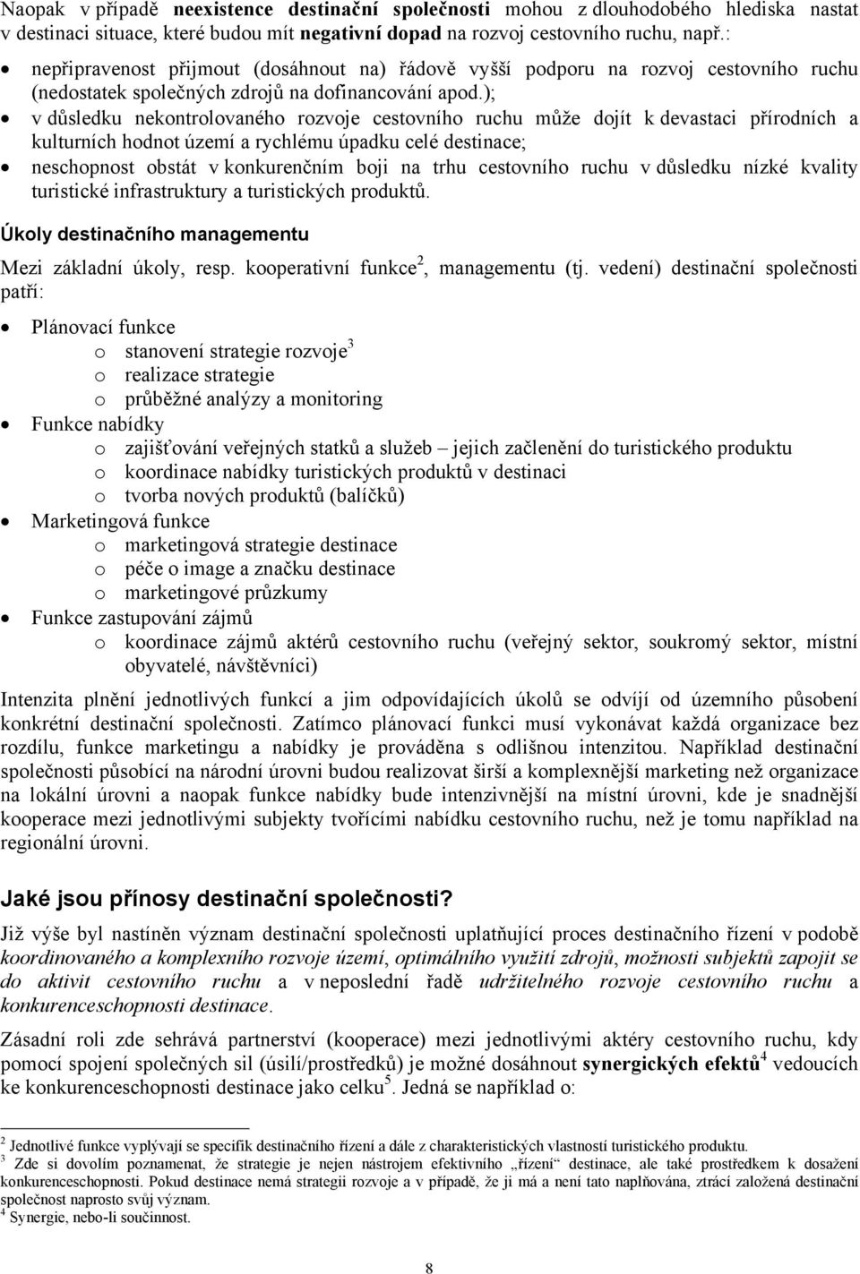 ); v důsledku nekontrolovaného rozvoje cestovního ruchu může dojít k devastaci přírodních a kulturních hodnot území a rychlému úpadku celé destinace; neschopnost obstát v konkurenčním boji na trhu