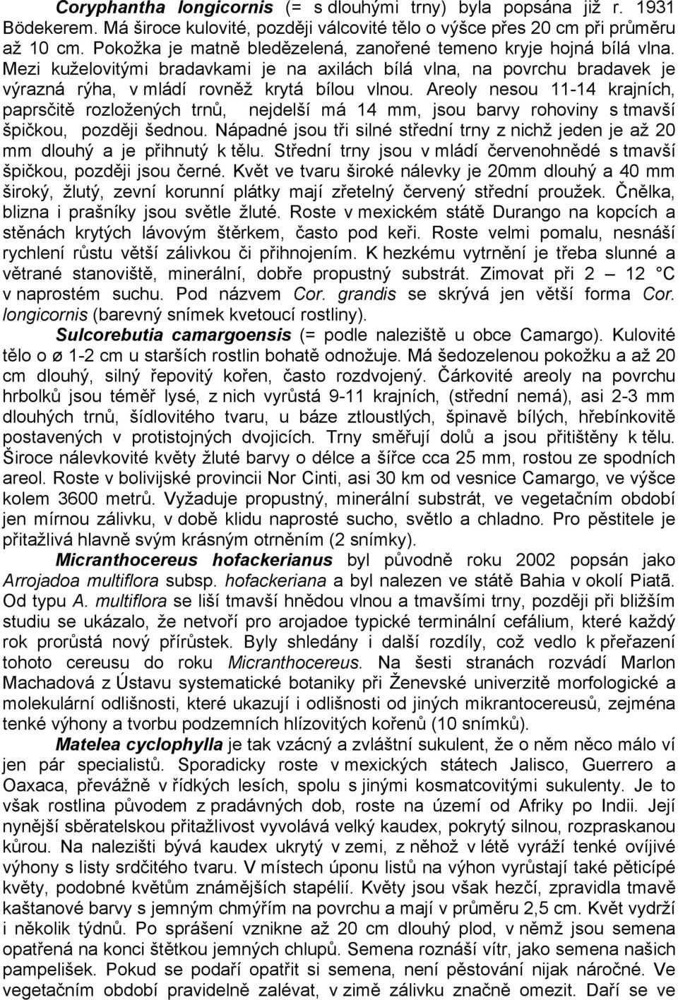 Areoly nesou 11-14 krajních, paprsčitě rozložených trnů, nejdelší má 14 mm, jsou barvy rohoviny s tmavší špičkou, později šednou.