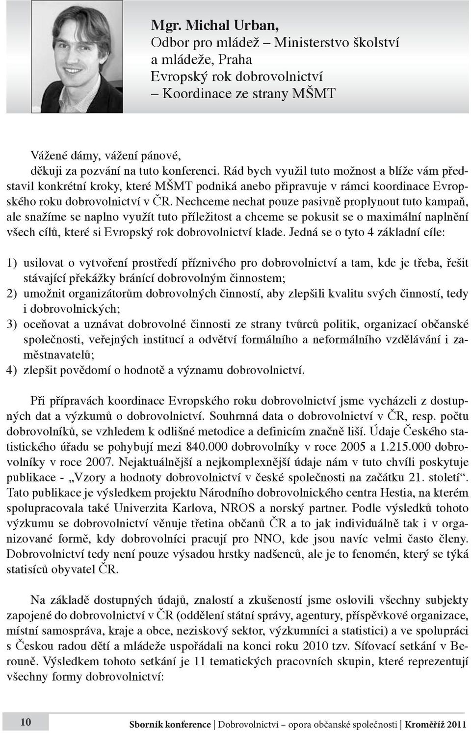 Nechceme nechat pouze pasivně proplynout tuto kampaň, ale snažíme se naplno využít tuto příležitost a chceme se pokusit se o maximální naplnění všech cílů, které si Evropský rok dobrovolnictví klade.